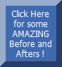 Click here for AMAZING Before & After Pictures !